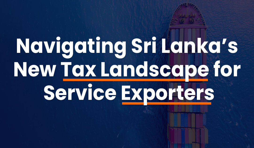 Navigating Sri Lanka’s New Tax Landscape for Service Exporters