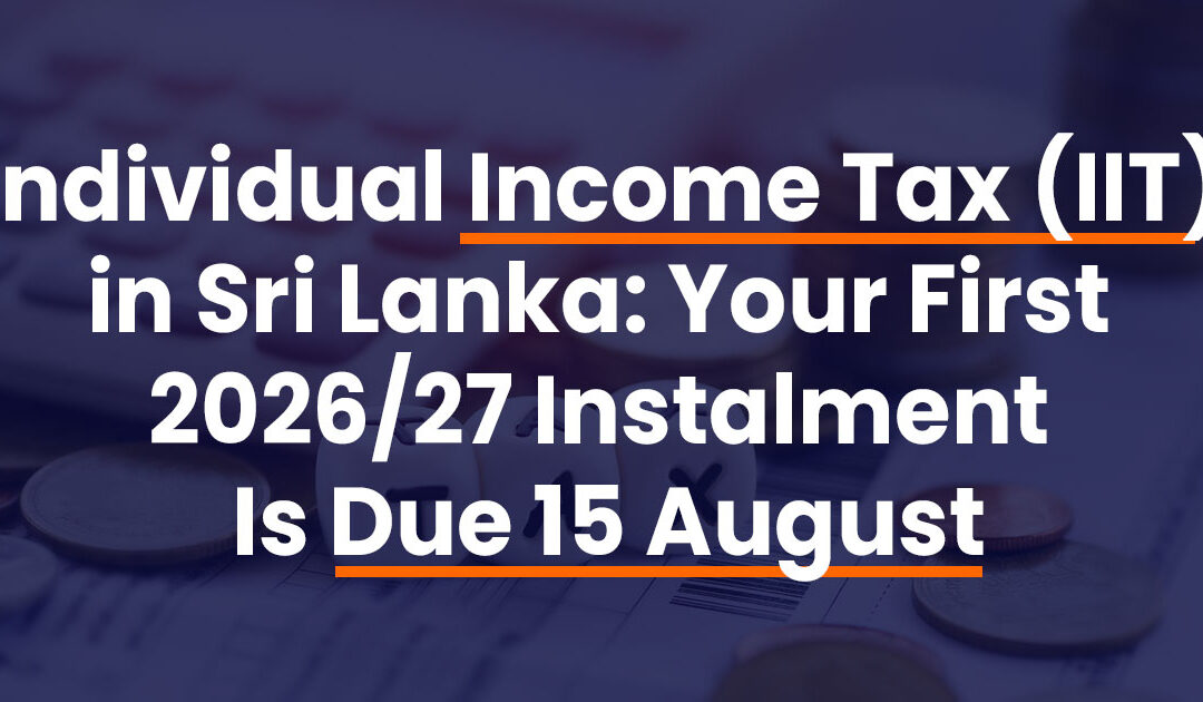 Individual Income Tax (IIT) in Sri Lanka: Your First 2026/27 Instalment Is Due 15 August